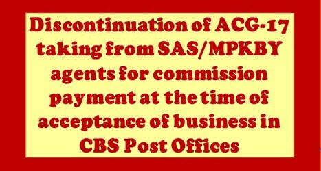 Discontinuation of ACG-17 taking from SAS/MPKBY agents for commission payment at the time of acceptance of business in CBS Post Offices