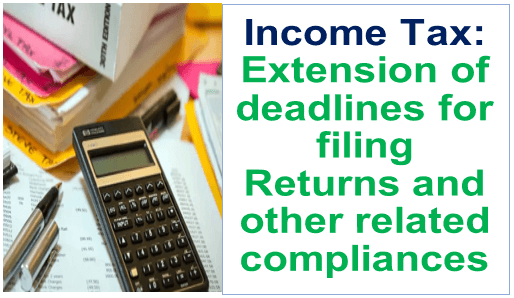 Income Tax: Extension of deadlines for filing Returns and other related compliances 