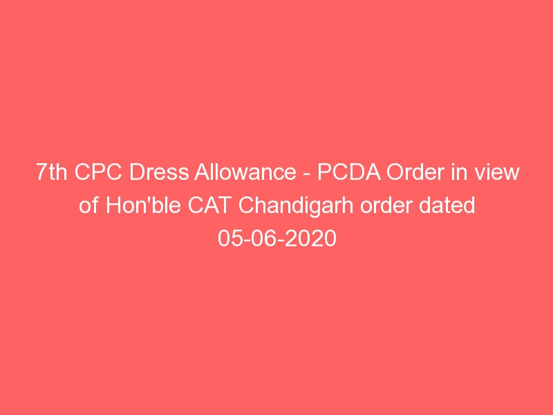 7th CPC Dress Allowance – PCDA Order in view of Hon’ble CAT Chandigarh order dated 05-06-2020