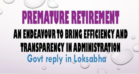 Premature Retirement – An endeavour to bring efficiency and transparency in administration – Govt reply in Loksabha