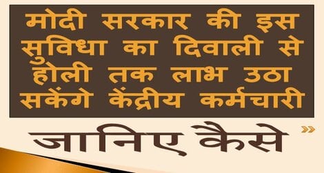 मोदी सरकार की इस सुविधा का दिवाली से होली तक फायदा उठा सकेंगे केंद्रीय कर्मचारी – जानिए कैसे?