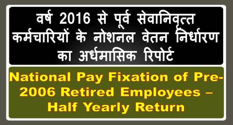 वर्ष 2016 से पूर्व सेवानिवृत्त कर्मचारियों के नोशनल वेतन निर्धारण का अर्धमासिक रिपोर्ट Notional Pay Fixation of Pre-2006 Retired Employees – Half Yearly Return वर्ष 2016 से पूर्व सेवानिवृत्त कर्मचारियों के नोशनल वेतन निर्धारण का अर्धमासिक रिपोर्ट Notional Pay Fixation of Pre-2006 Retired Employees – Half Yearly Return
