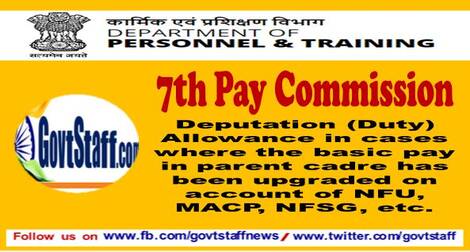 7th Pay Commission: Deputation (Duty) Allowance in cases where the basic pay in parent cadre has been upgraded on account of NFU, MACP, NFSG etc. – DoPT Clarification dated 15.03.2021