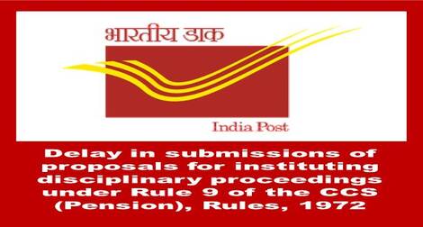 Delay in submissions of proposals for instituting disciplinary proceedings under Rule 9 of the CCS (Pension), Rules, 1972: Department of Posts
