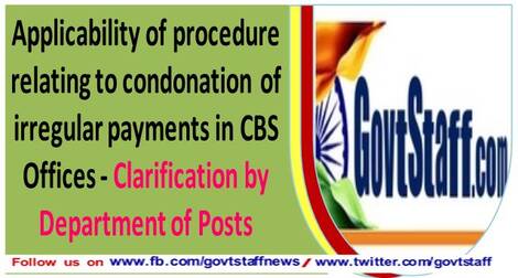 Applicability of procedure relating to condonation of irregular payments in CBS Offices – Clarification by Department of Posts