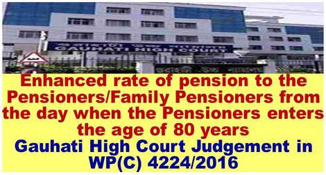 Enhanced rate of pension to the Pensioners/Family Pensioners from the day when the Pensioners enters the age of 80 years : Gauhati High Court Judgement in WP(C) 4224/2016