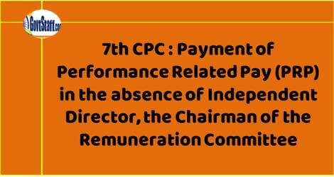 7th CPC : Payment of Performance Related Pay (PRP) in the absence of Independent Director, the Chairman of the Remuneration Committee – DPE OM dated 1.9.2021