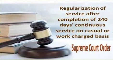 Regularization of service after completion of 240 days’ continuous service on casual or work charged basis – Supreme Court Order