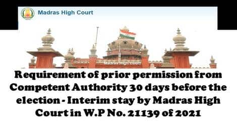 Requirement of prior permission from Competent Authority 30 days before the election – Interim stay by Madras High Court in W.P No. 21139 of 2021