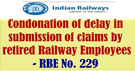 Condonation of delay in submission of claims by retired Railway Employees – Time limit for submission of Travelling Allowance and other claims by staff : RBE No.-229