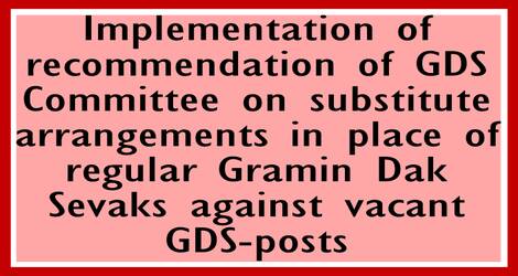 Substitute arrangements in place of regular Gramin Dak Sevaks against vacant GDS posts – Implementation of recommendation of GDS Committee Substitute arrangements in place of regular Gramin Dak Sevaks against vacant GDS posts – Implementation of recommendation of GDS Committee