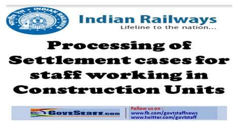 Processing of Settlement cases for staff working in Construction Units – Railway Board order