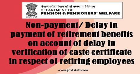 Non-payment/Delay in payment of retirement benefits on account of delay in verification of caste certificate in respect of retiring employees