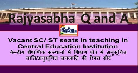 Vacant SC/ST seats in teaching in Central Education Institution केन्द्रीय शैक्षणिक संस्थानों में शिक्षण क्षेत्र में अनुसूचित जाति/अनुसूचित जनजाति की रिक्त सीटें – Rajyasabha Q and A