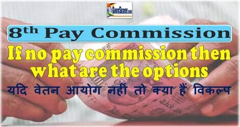 8th Pay Commission : If there is no pay commission then what are the options यदि वेतन आयोग नहीं तो क्‍या हैं विकल्‍प