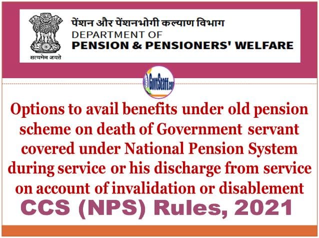 Benefits under old pension scheme on death of Government servant covered under National Pension System during service or his discharge from service on account of invalidation or disablement – Options available under CCS (NPS) Rules, 2021