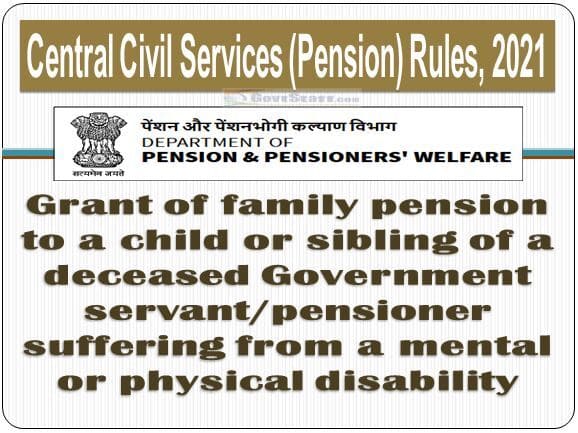 Grant of family pension to a child or sibling of a deceased Government servant/pensioner suffering from a mental or physical disability under Central Civil Services (Pension) Rules, 2021