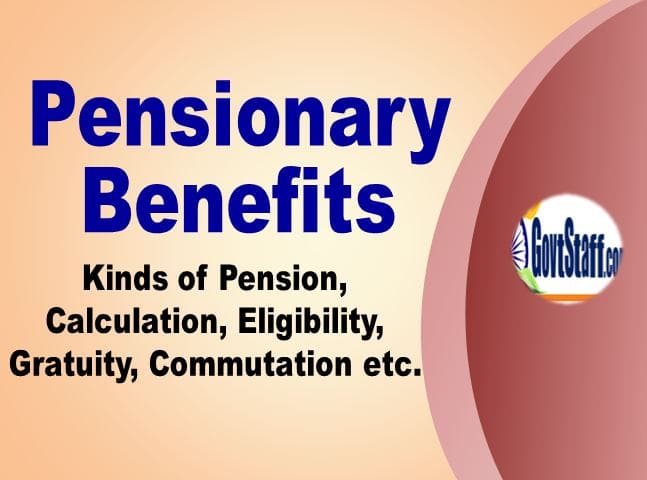 Pensionary Benefits – Kinds of Pension, Calculation, Eligibility, Gratuity, Commutation etc.