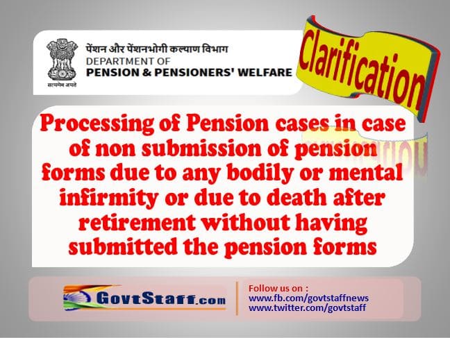 Processing of Pension cases in case of non submission of pension forms due to any bodily or mental infirmity or due to death after retirement without having submitted the pension forms- Clarification by DoPPW