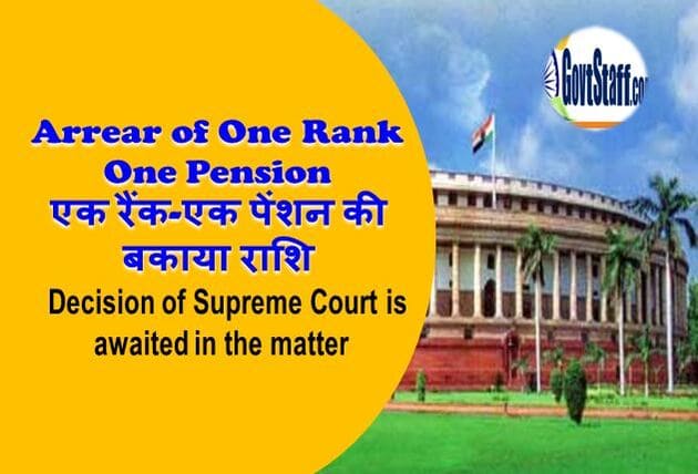 Arrear of One Rank One Pension / एक रैंक-एक पेंशन की बकाया राशि – Decision of of Supreme Court is awaited in the matter