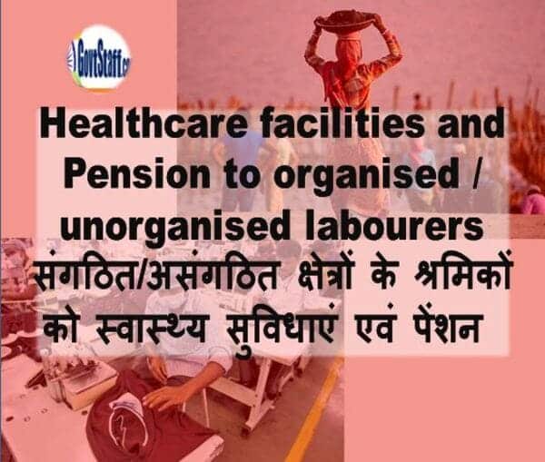 Healthcare facilities and Pension to organised / unorganised labourers – संगठित/असंगठित क्षेत्रों के श्रमिकों को स्‍वास्‍थ्‍य सुविधाएं एवं पेंशन