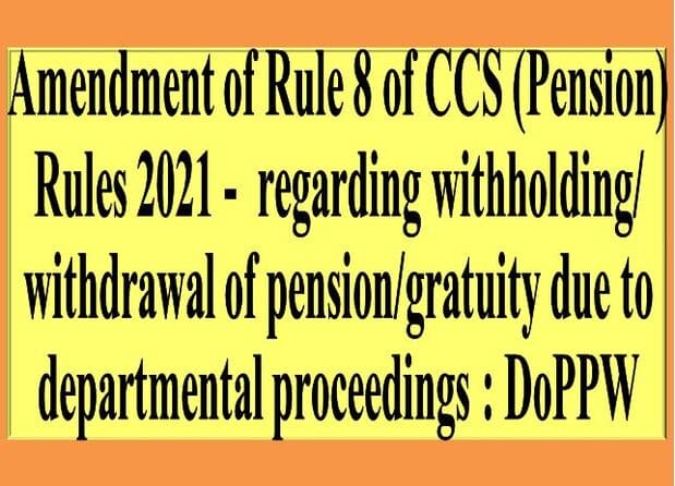 Amendment of Rule 8 of CCS (Pension) Rules 2021 –  regarding withholding/ withdrawal of pension/gratuity due to departmental proceedings : DoPPW