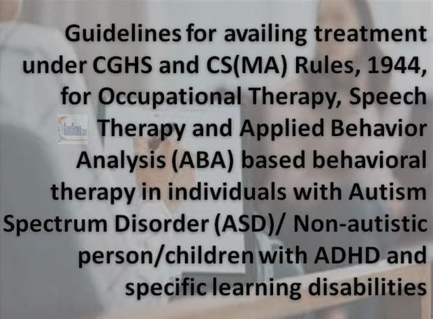 Guidelines for availing treatment under CGHS and CS(MA) Rules 1944 for Occupational Therapy, Speech Therapy and Applied Behavior Analysis (ABA) based behavioral therapy in individuals with Autism Spectrum Disorder (ASD)/ Non-autistic person/children with ADHD and specific learning disabilities