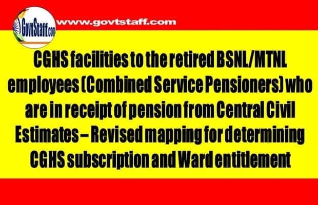 CGHS facilities to the retired BSNL/MTNL employees (Combined Service Pensioners) who are in receipt of pension from Central Civil Estimates – Revised mapping for determining CGHS subscription and Ward entitlement.