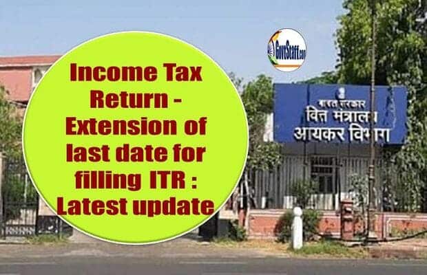 Income Tax Return – Extension of last date for filling ITR : Latest update