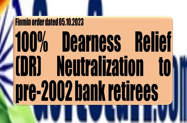 100% Dearness Relief (DR) Neutralization to pre-2002 bank retirees: Finmin order dated 05.10.2023