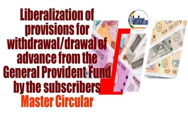 Liberalization of provisions for withdrawal/ drawal of advance from the General Provident Fund by the subscribers – Master Circular by DoPPW