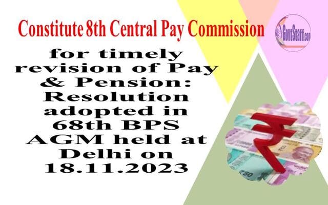 Constitute 8th Central Pay Commission for timely revision of Pay & Pension: Resolution adopted in 68th BPS AGM held at Delhi on 18.11.2023