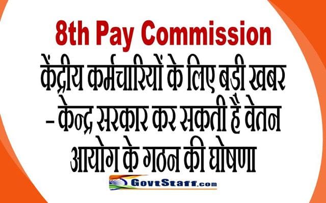 8th Pay Commission: केंद्रीय कर्मचारियों के लिए बड़ी खबर – केन्‍द्र सरकार कर सकती है वेतन आयोग के गठन की घोषणा