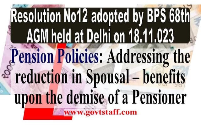 Pension Policies: Addressing the reduction in Spousal – benefits upon the demise of a Pensioner: BPS AGM Resolutions No12 adopted by the 68th BPS AGM held at Delhi on 18.11.2023