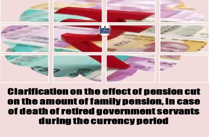 Effect of pension cut on the amount of family pension, in case of death of retired government servant during the currency period – Clarification by CBDT