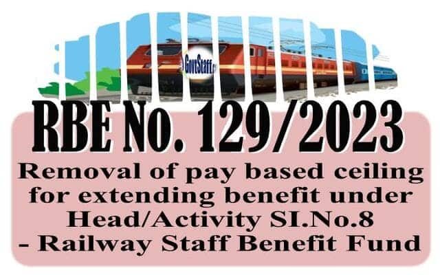Removal of pay based ceiling for extending benefit under Head/Activity SI.No.8 – Railway Staff Benefit Fund : RBE No. 129/2023