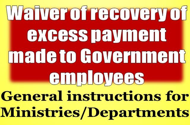 General Instructions for Waiver of recovery of excess payment made to Government employees – FinMin O.M