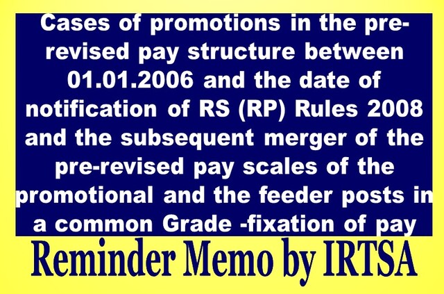IRTSA reminder on the cases of promotions in the pre-revised pay structure between 01.01.2006 and the date of notification of RS (RP) Rules 2008 and the subsequent merger of the pre-revised pay scales of the promotional and the feeder posts in a common Grade -fixation of pay – Regarding.