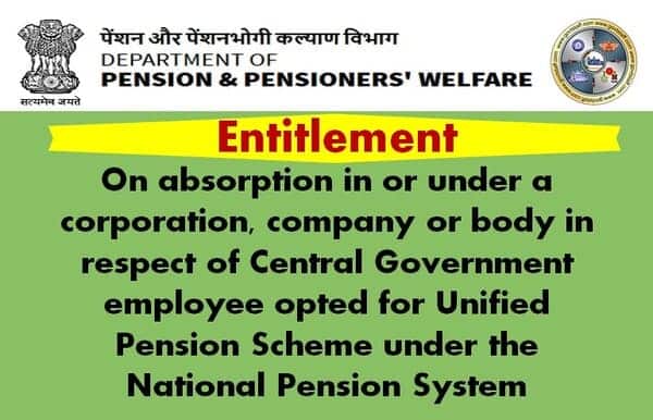 Absorption in or under a corporation, company or body in respect of Central Government employee opted for Unified Pension Scheme under the National Pension System — DoPPW OM regarding entitlement criteria