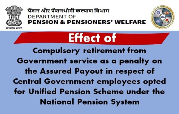 Effect of compulsory retirement from Government service as a penalty on the Assured Payout in respect of Central Government employees opted for UPS under NPS Effect of compulsory retirement from Government service as a penalty on the Assured Payout in respect of Central Government employees opted for UPS under NPS