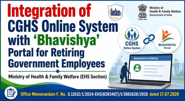 Integration of CGHS Online System with ‘Bhavishya’ Portal for Retiring Government Employees : EHS Section OM dated 17.07.2026 Integration of CGHS Online System with ‘Bhavishya’ Portal for Retiring Government Employees : EHS Section OM dated 17.07.2026